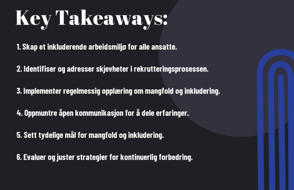 Lysbilde med tittel "Key Takeaways:" etterfulgt av seks punkter på norsk om å skape et inkluderende arbeidsmiljø gjennom lederstrategier, adressere skjevheter i rekruttering, implementere regelmessig mangfoldstrening, oppmuntre til åpen kommunikasjon, sette klare mål og evaluere strategier for likeverdige muligheter.
